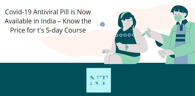 Covid-19 Antiviral Pill is Now Available in India – Know the Price for t's 5-day Course