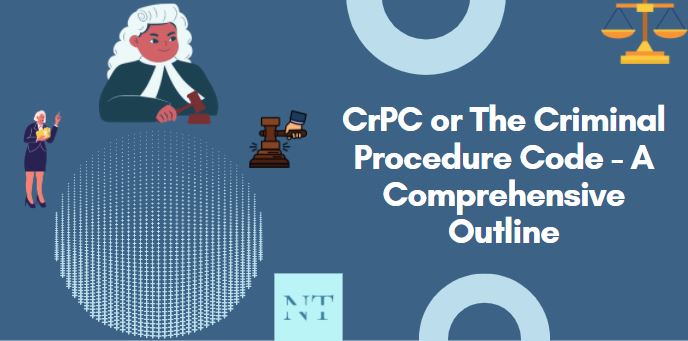 CrPC or The Criminal Procedure Code - A Comprehensive Outline